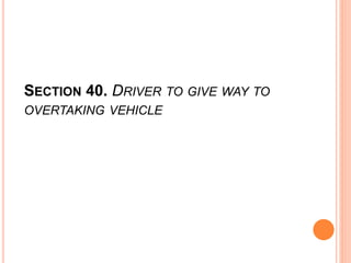 SECTION 40. DRIVER TO GIVE WAY TO
OVERTAKING VEHICLE
 