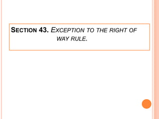 SECTION 43. EXCEPTION TO THE RIGHT OF
WAY RULE.
 