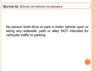 No person shall drive or park a motor vehicle upon or
along any sidewalk, path or alley NOT intended for
vehicular traffic or parking
SECTION 52. DRIVING OR PARKING ON SIDEWALK
 
