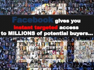 Facebook gives you
instant targeted access
to MILLIONS of potential buyers...
 