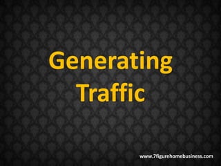 Generating
  Traffic

       www.7figurehomebusiness.com
 