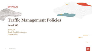 Traffic Management Policies
Level 100
Jamal Arif
Oracle Cloud Infrastructure
October, 2019
© 2019 Oracle
1
 