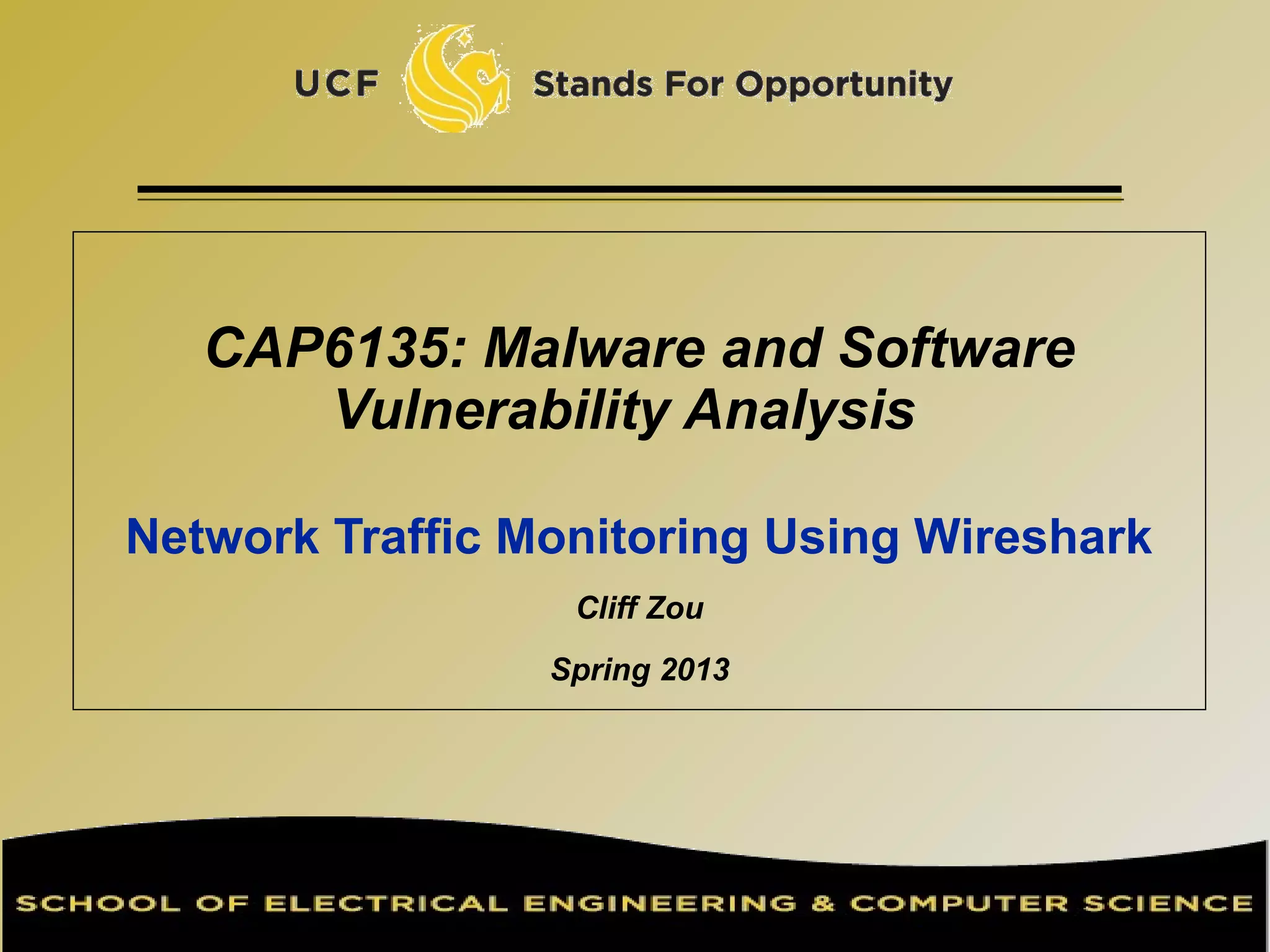 CAP6135: Malware and Software
Vulnerability Analysis
Network Traffic Monitoring Using Wireshark
Cliff Zou
Spring 2013
 