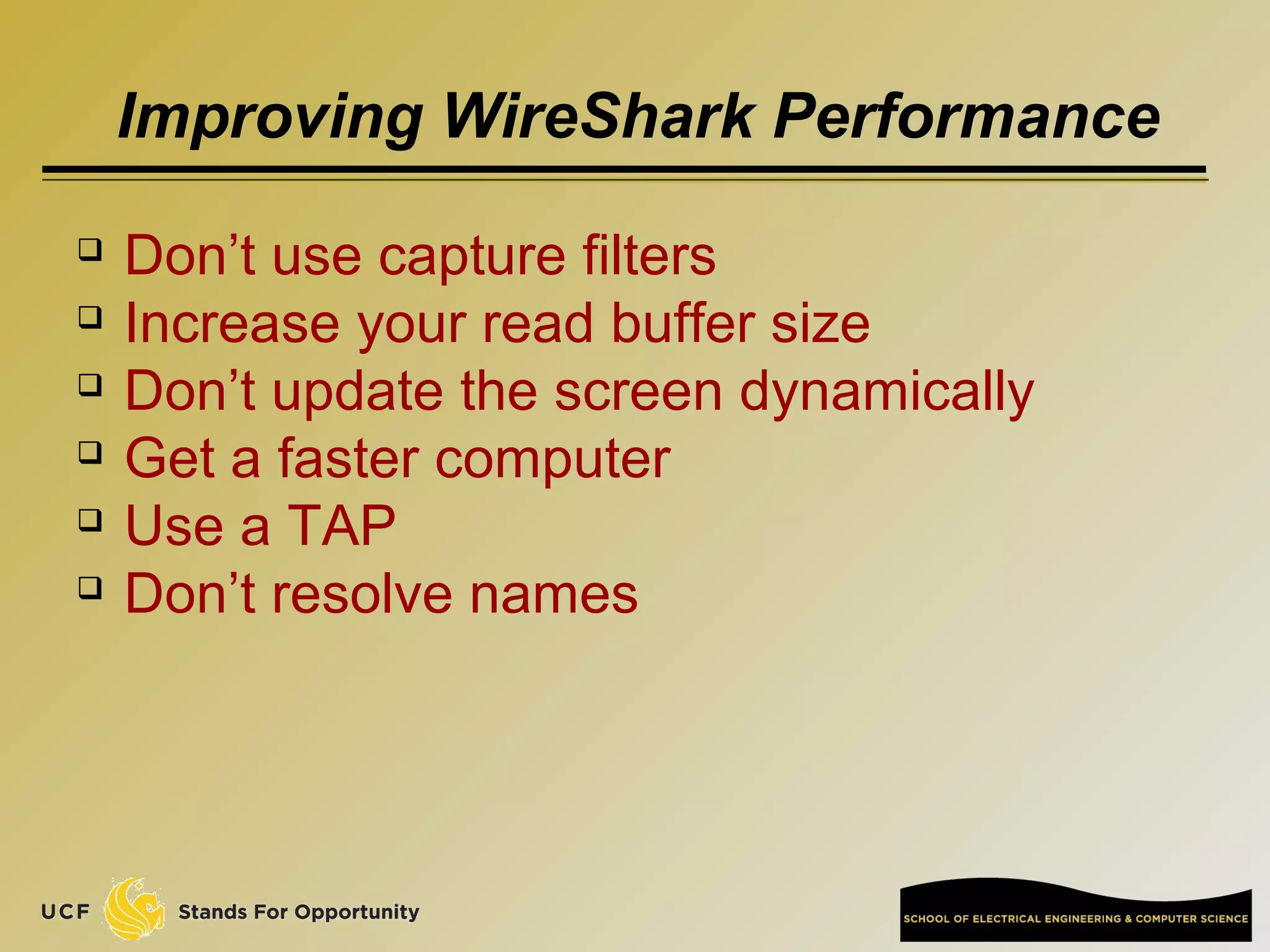 Improving WireShark Performance
 Don’t use capture filters
 Increase your read buffer size
 Don’t update the screen dynamically
 Get a faster computer
 Use a TAP
 Don’t resolve names
 