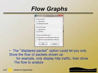 Flow Graphs
• The “displayed packet” option could let you only
Show the flow of packets shown up
for example, only display http traffic, then show
The flow to analyze
 