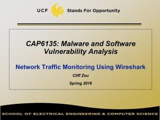 CAP6135: Malware and Software
Vulnerability Analysis
Network Traffic Monitoring Using Wireshark
Cliff Zou
Spring 2016
 