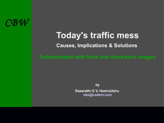 Today's traffic mess Causes, Implications & Solutions   Substantiated with facts and illustrative images by Dasarathi G V, HasiruUsiru  [email_address] 
