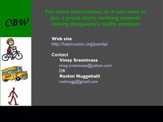 Web site http:// hasiruusiru.org/joomla / Contact Vinay Sreenivasa [email_address] OR Roshni Nuggehalli [email_address] For more information, or if you want to join a group that's working towards solving Bangalore's traffic problem 