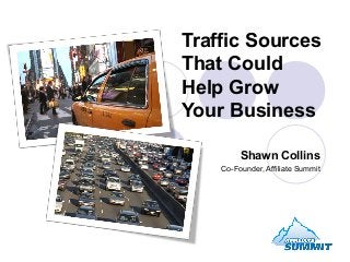 Traffic Sources
That Could
Help Grow
Your Business

         Shawn Collins
    Co-Founder, Affiliate Summit
 