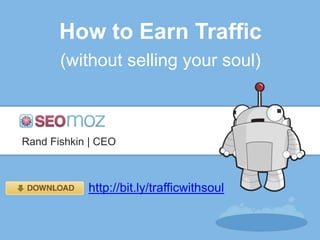How to Earn Traffic
       (without selling your soul)



Rand Fishkin | CEO



            http://bit.ly/trafficwithsoul
 
