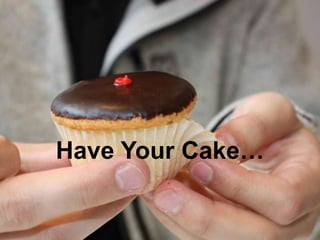Have Your Cake…
 
