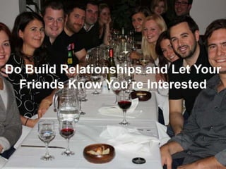 Do Build Relationships and Let Your
  Friends Know You’re Interested
 