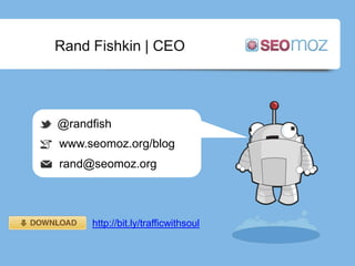 Rand Fishkin | CEO




@randfish
www.seomoz.org/blog
rand@seomoz.org



     http://bit.ly/trafficwithsoul
 