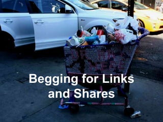 Begging for Links
  and Shares
 