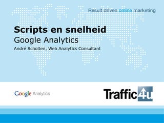 Scripts en snelheid
Google Analytics
André Scholten, Web Analytics Consultant
 