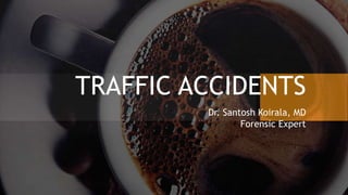 TRAFFIC ACCIDENTS
Dr. Santosh Koirala, MD
Forensic Expert
 
