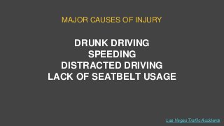 MAJOR CAUSES OF INJURY
DRUNK DRIVING
SPEEDING
DISTRACTED DRIVING
LACK OF SEATBELT USAGE
Las Vegas Traffic Accidents
 