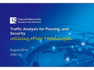 Traffic Analysis for Peering, and
Security
Utilizing xFlow Technologies
August 2014
Julie Liu
 