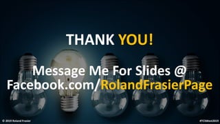 © 2019 Roland Frasier
THANK YOU!
Message Me For Slides @
Facebook.com/RolandFrasierPage
#TCSWest2019
 