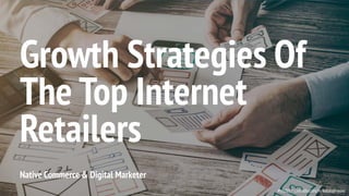 #tcs2017 LinkedIn.com/in/RolandFrasier
Native Commerce & Digital Marketer
Growth Strategies Of
The Top Internet
Retailers
 