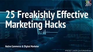 #TNC2017 LinkedIn.com/in/RolandFrasier
Native Commerce & Digital Marketer
25 Freakishly Effective
Marketing Hacks
 