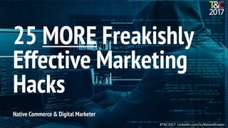 #TNC2017 LinkedIn.com/in/RolandFrasier
Native Commerce & Digital Marketer
25 MORE Freakishly
Effective Marketing
Hacks
 