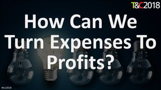 How Can We
Turn Expenses To
Profits?
#tcs2018
 