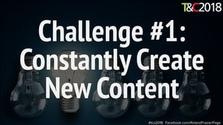 Challenge #1:
Constantly Create
New Content
#tcs2018 Facebook.com/RolandFrasierPage
 