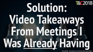Solution:
Video Takeaways
From Meetings I
Was Already Having#tcs2018 Facebook.com/RolandFrasierPage
 