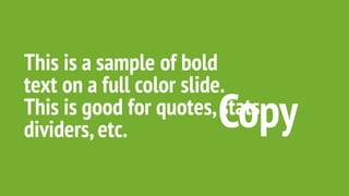 This is a sample of bold
text on a full color slide.
This is good for quotes,stats,
dividers,etc. Copy
 