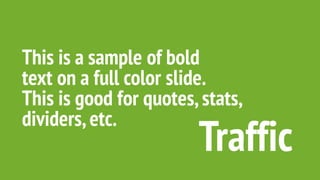 This is a sample of bold
text on a full color slide.
This is good for quotes,stats,
dividers,etc.
Traffic
 
