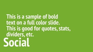 This is a sample of bold
text on a full color slide.
This is good for quotes,stats,
dividers,etc.
Social
 