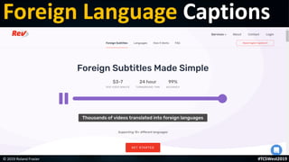 This is a sample of bold
text on a full color slide.
This is good for quotes, stats,
dividers,etc.
Foreign Language Captions
© 2019 Roland Frasier #TCSWest2019
 