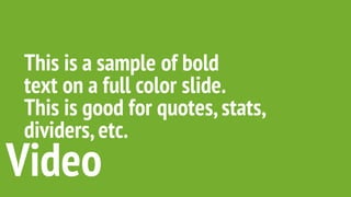 This is a sample of bold
text on a full color slide.
This is good for quotes,stats,
dividers,etc.
Video
 