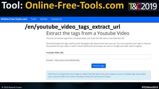 This is a sample of bold
text on a full color slide.
This is good for quotes, stats,
dividers,etc.
Tool: Online-Free-Tools.com
© 2019 Roland Frasier #TCSWest2019
/en/youtube_video_tags_extract_url
 