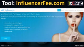 This is a sample of bold
text on a full color slide.
This is good for quotes, stats,
dividers,etc.
© 2019 Roland Frasier #TCSWest2019
Tool: InfluencerFee.com
 