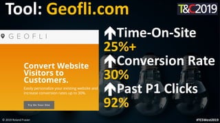 This is a sample of bold
text on a full color slide.
This is good for quotes, stats,
dividers,etc.
© 2019 Roland Frasier #TCSWest2019
Tool: Geofli.com
Time-On-Site
25%+
Conversion Rate
30%
Past P1 Clicks
92%
 