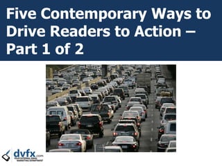 Five Contemporary Ways to
Drive Readers to Action –
Part 1 of 2
 