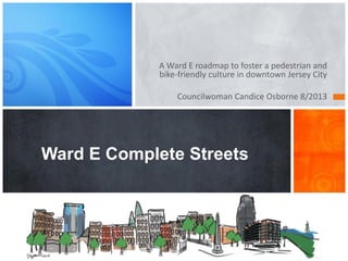 A Ward E roadmap to foster a pedestrian and
bike-friendly culture in downtown Jersey City
Councilwoman Candice Osborne 8/2013
Ward E Complete Streets
 