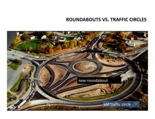 ROUNDABOUTS VS. TRAFFIC CIRCLES




    new roundabout




                old traffic circle
 