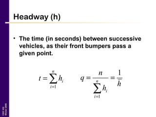 CEE320
Winter2006
Headway (h)
• The time (in seconds) between successive
vehicles, as their front bumpers pass a
given point.
∑=
=
n
i
iht
1 h
h
n
q n
i
i
1
1
==
∑=
 