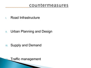 I.

Road Infrastructure

II.

Urban Planning and Design

III.

Supply and Demand

IV.

Traffic management

 
