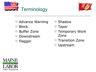 Terminology

   Advance Warning      Shadow
   Block                Taper
   Buffer Zone          Temporary Work
   Downstream            Zone
   Flagger              Transition Zone
                         Upstream
 