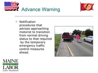 Advance Warning

   Notification
    procedures that
    advises approaching
    motorist to transition
    from normal driving
    status to that required
     by the temporary
    emergency traffic
    control measures
    ahead.
 