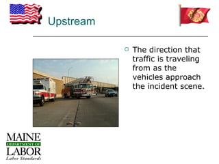 Upstream

              The direction that
               traffic is traveling
               from as the
               vehicles approach
               the incident scene.
 