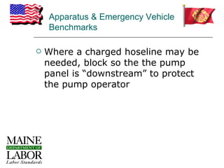 Apparatus & Emergency Vehicle
    Benchmarks

   Where a charged hoseline may be
    needed, block so the the pump
    panel is “downstream” to protect
    the pump operator
 