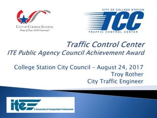 College Station City Council – August 24, 2017
Troy Rother
City Traffic Engineer
 