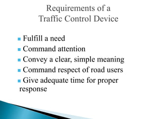 Requirements of a
Traffic Control Device
 Fulfill a need
 Command attention
 Convey a clear, simple meaning
 Command respect of road users
 Give adequate time for proper
response
 