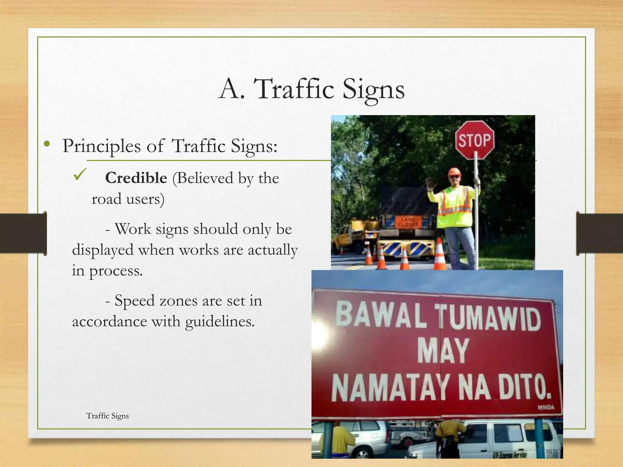A. Traffic Signs
• Principles of Traffic Signs:
 Credible (Believed by the
road users)
- Work signs should only be
displayed when works are actually
in process.
- Speed zones are set in
accordance with guidelines.
20080821
Traffic Signs
15
/
21
 