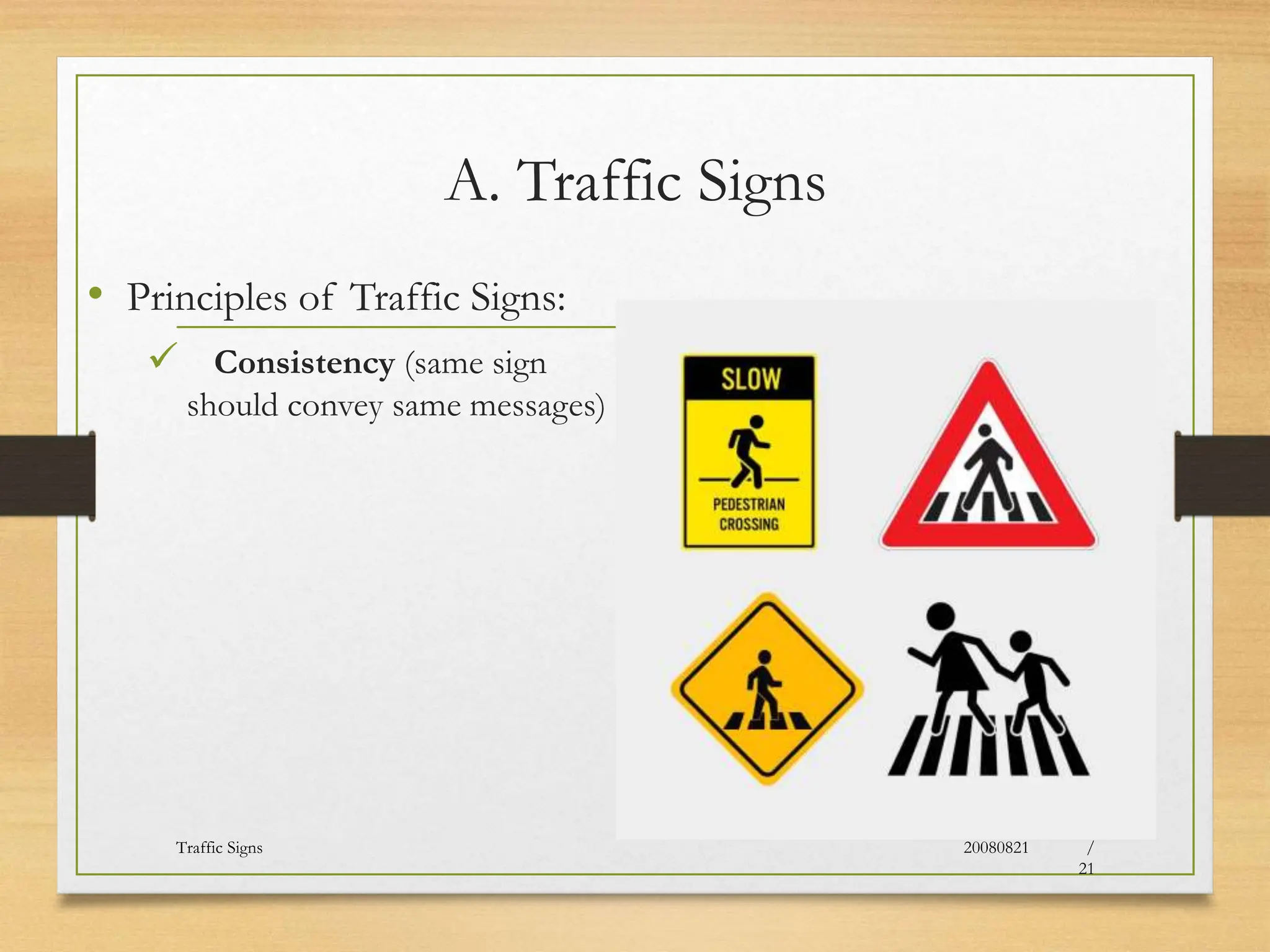 A. Traffic Signs
• Principles of Traffic Signs:
 Consistency (same sign
should convey same messages)
20080821
Traffic Signs
16
/
21
 